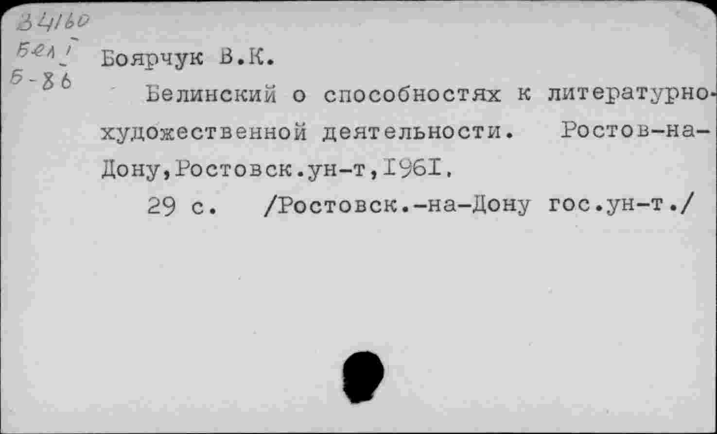 ﻿5-&А /'
Боярчук В.К.
Белинский о способностях к художественной деятельности. Дону,Ростовск.ун-т,1961.
29 с. /Ростовск.-на-Дону
литературно'
Ростов-на-
гос.ун-т./